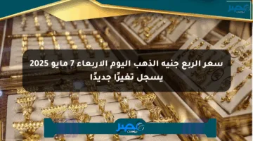 سعر الربع جنيه الذهب اليوم الأربعاء 7 مايو 2025 يسجل تغيرًا جديدًا